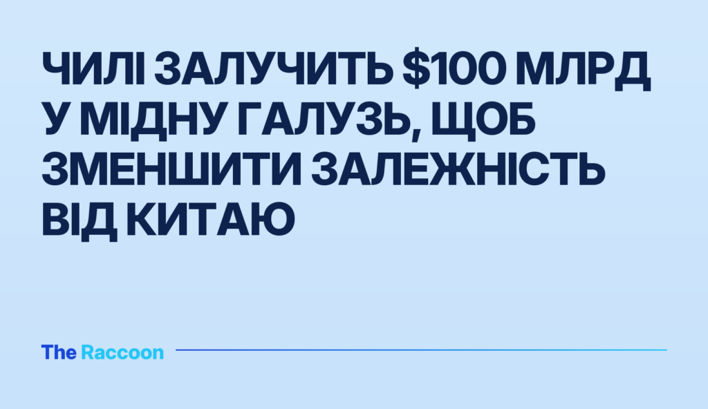 Чилі залучить $100 млрд у мідну галузь, щоб зменшити залежність від Китаю