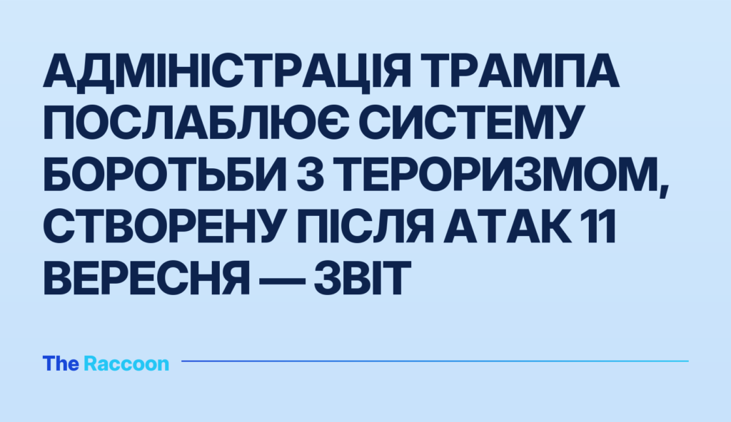 Адміністрація Трампа послаблює систему боротьби з тероризмом, створену після атак 11 вересня — звіт
