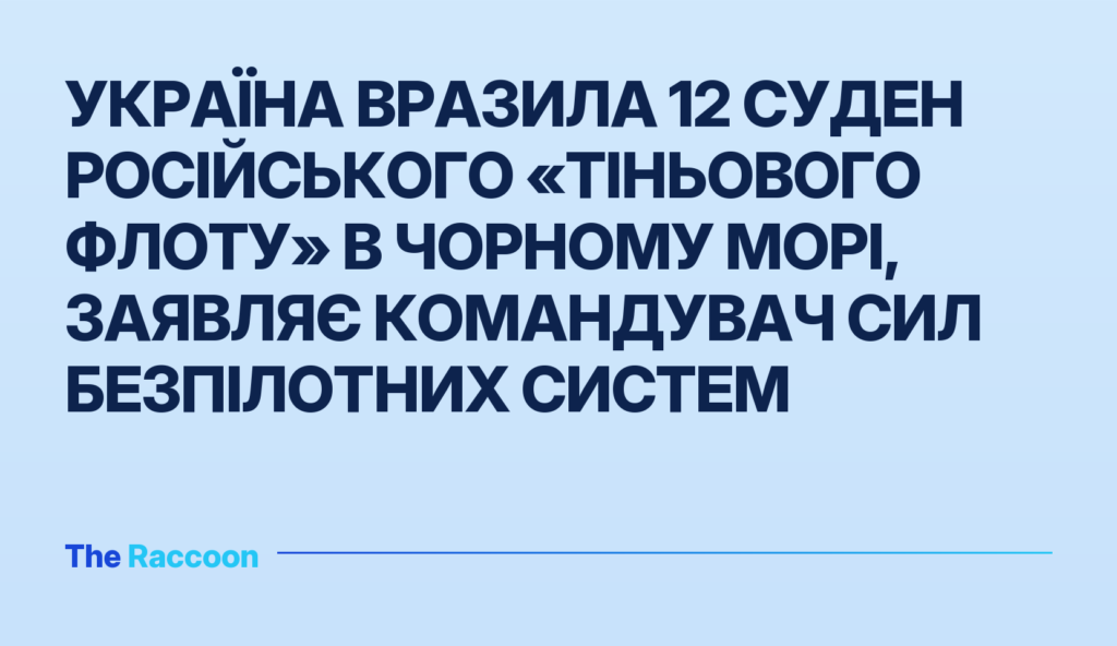 Україна вразила 12 суден російського «тіньового флоту» в Чорному морі, заявляє командувач Сил безпілотних систем