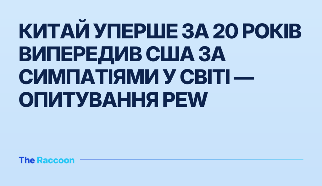Китай уперше за 20 років випередив США за симпатіями у світі — опитування Pew