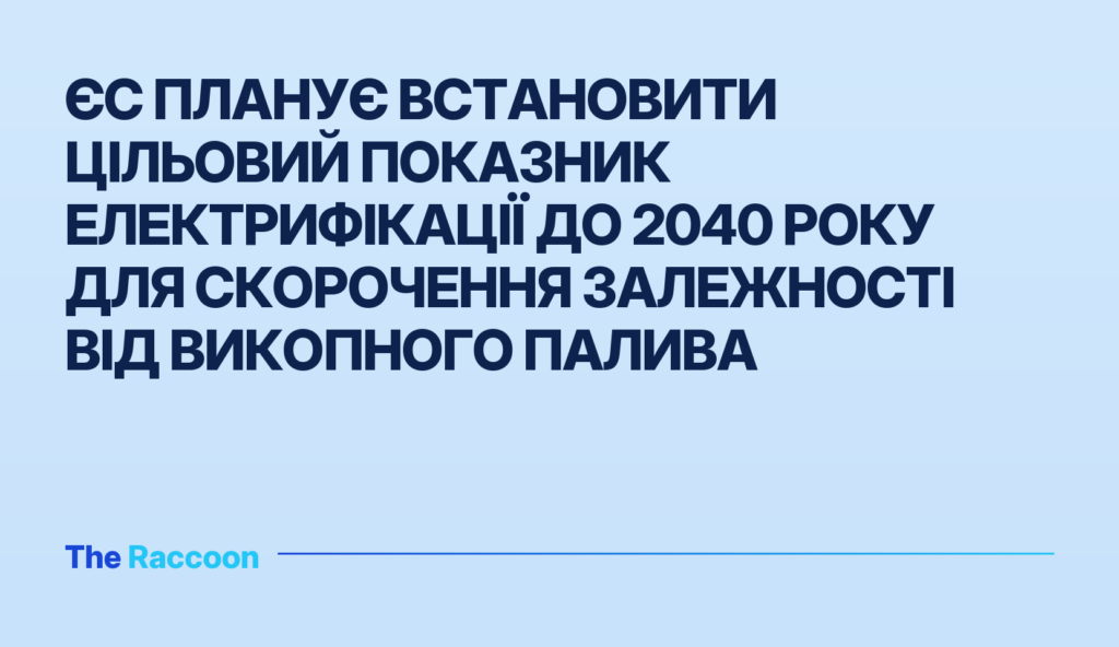 ЄС планує встановити цільовий показник електрифікації до 2040 року для скорочення залежності від викопного палива