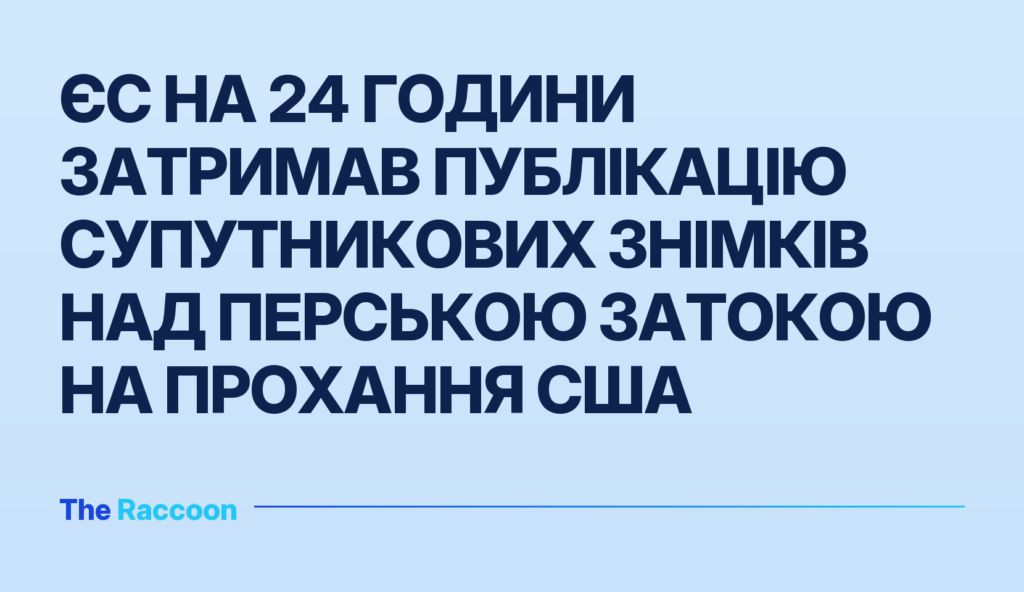ЄС на 24 години затримав публікацію супутникових знімків над Перською затокою на прохання США