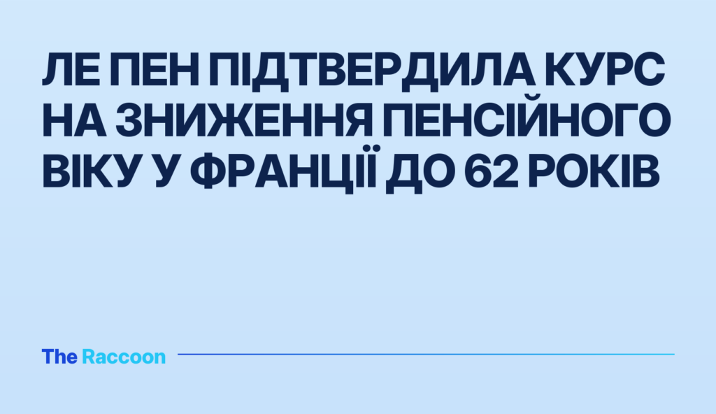Ле Пен підтвердила курс на зниження пенсійного віку у Франції до 62 років