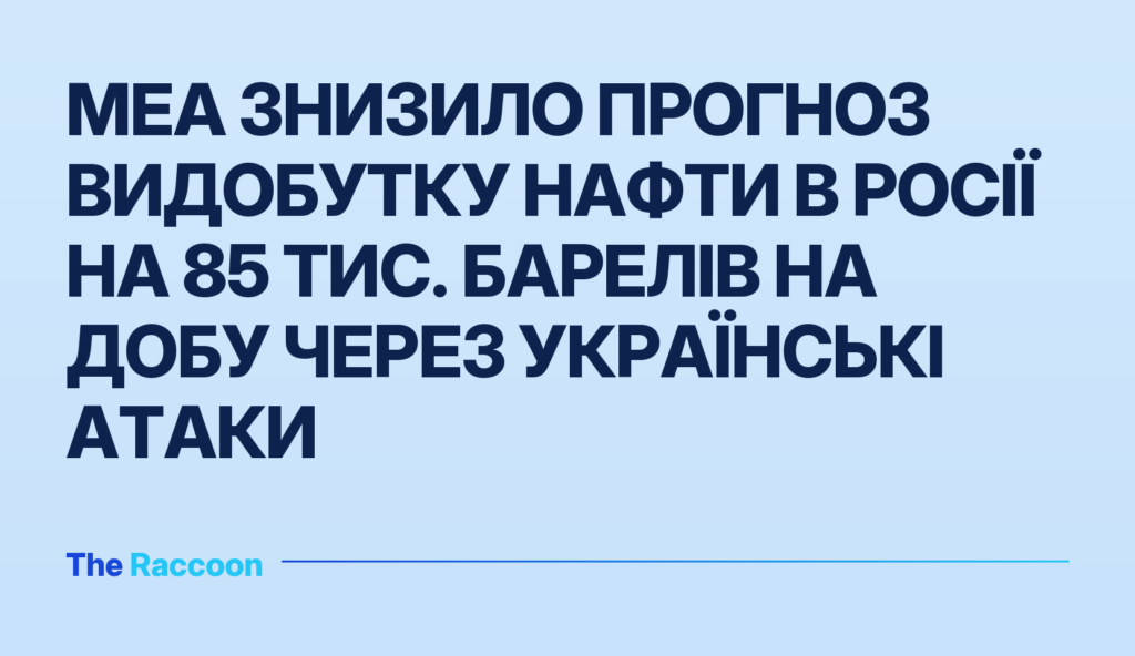 МЕА знизило прогноз видобутку нафти в Росії на 85 тис. барелів на добу через українські атаки