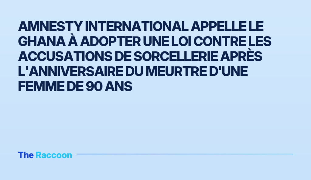 Amnesty International appelle le Ghana à adopter une loi contre les accusations de sorcellerie après l'anniversaire du meurtr