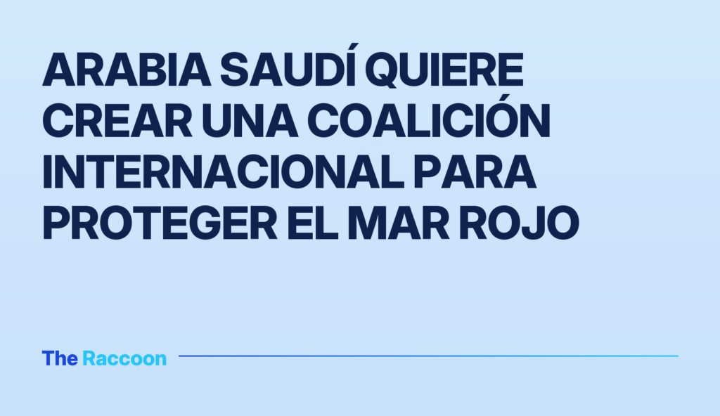 Arabia Saudí quiere crear una coalición internacional para proteger el Mar Rojo