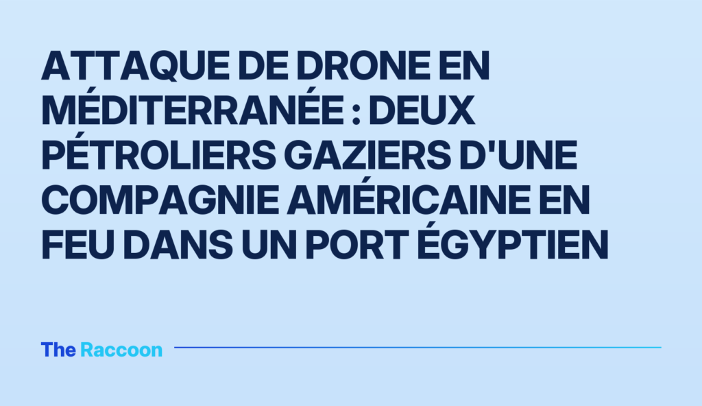 Attaque de drone en Méditerranée : deux pétroliers gaziers d'une compagnie américaine en feu dans un port égyptien