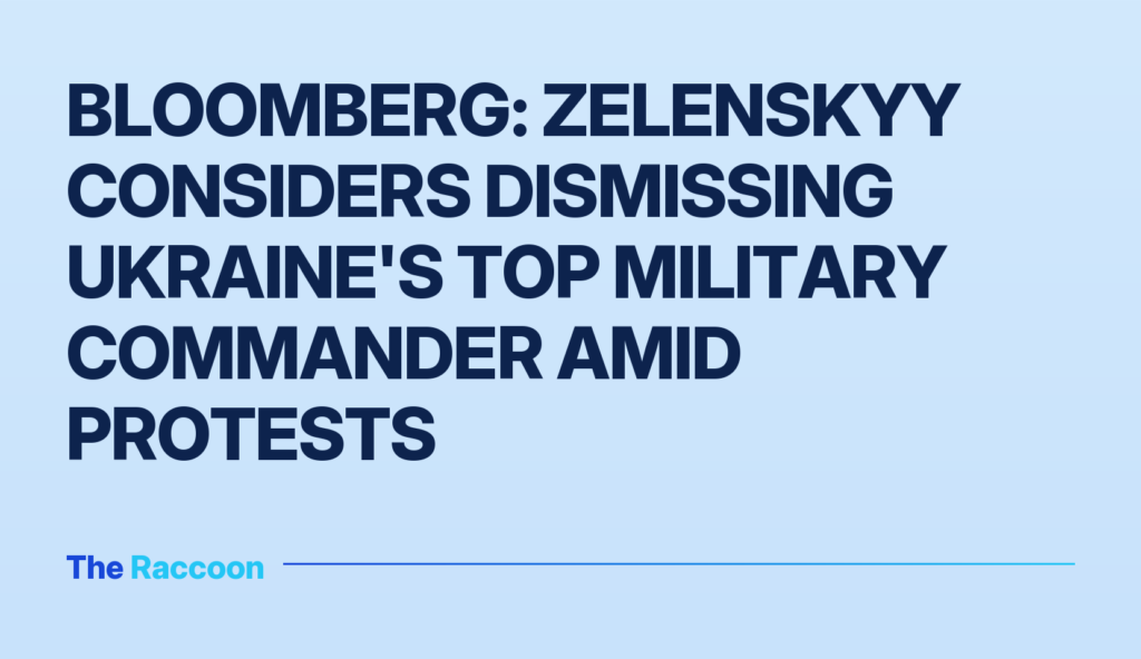 Bloomberg: Zelenskyy considers dismissing Ukraine's top military commander amid protests