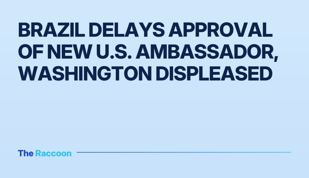 Brazil Delays Approval of New U.S. Ambassador, Washington Displeased
