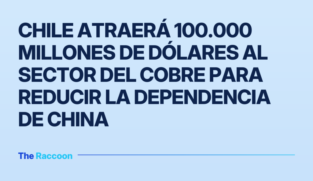 Chile atraerá 100.000 millones de dólares al sector del cobre para reducir la dependencia de China