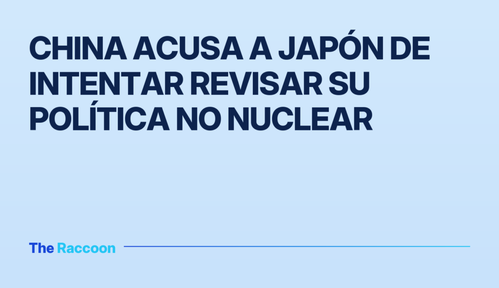 China acusa a Japón de intentar revisar su política no nuclear