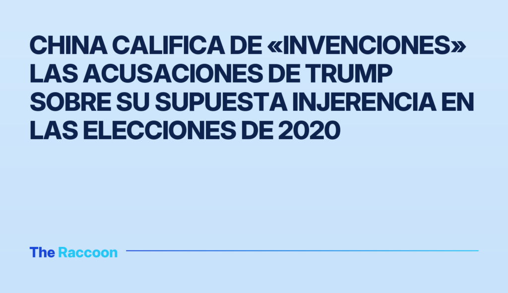 China califica de «invenciones» las acusaciones de Trump sobre su supuesta injerencia en las elecciones de 2020