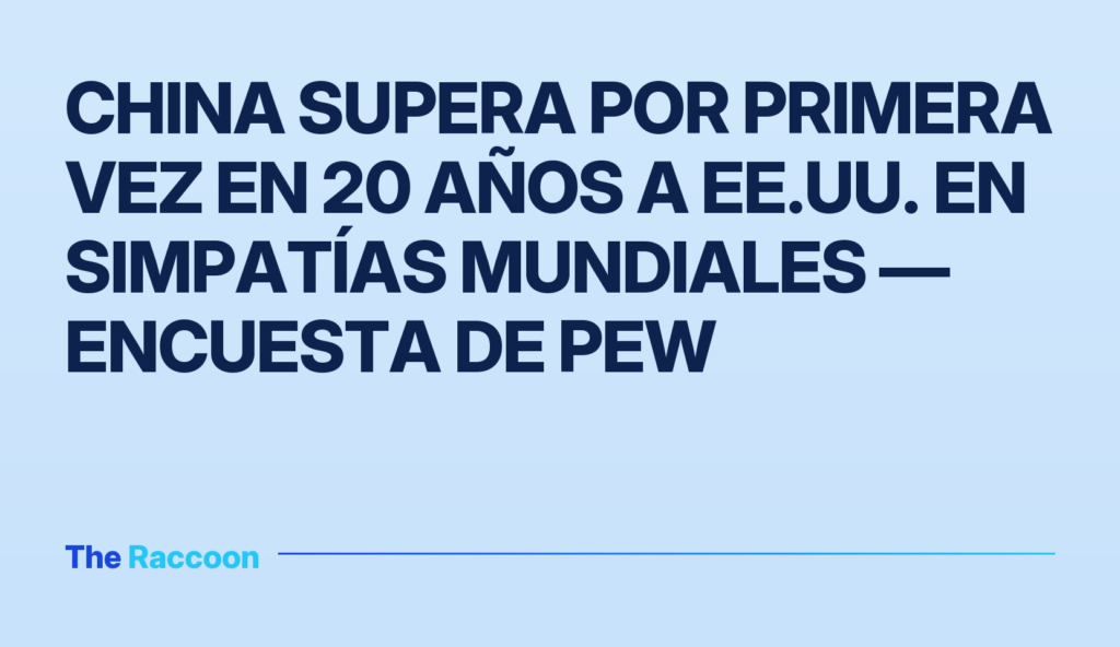 China supera por primera vez en 20 años a EE.UU. en simpatías mundiales — encuesta de Pew