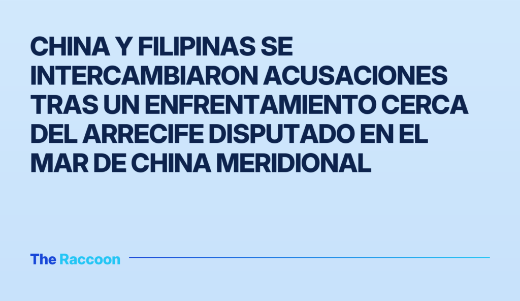 China y Filipinas se intercambiaron acusaciones tras un enfrentamiento cerca del arrecife disputado en el Mar de China Meridi