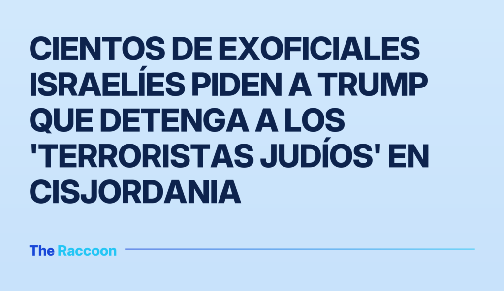 Cientos de exoficiales israelíes piden a Trump que detenga a los 'terroristas judíos' en Cisjordania