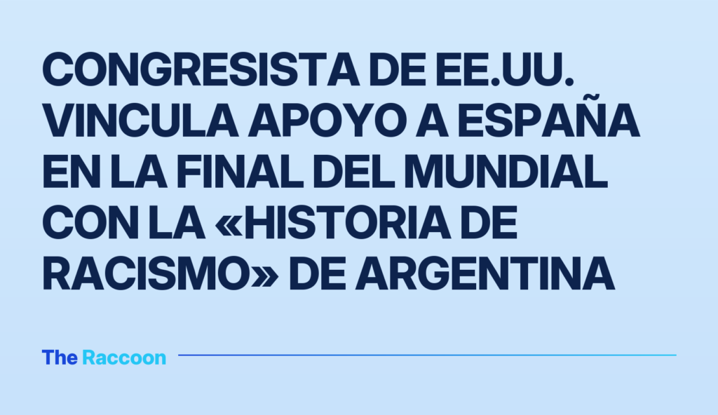 Congresista de EE.UU. vincula apoyo a España en la final del Mundial con la «historia de racismo» de Argentina