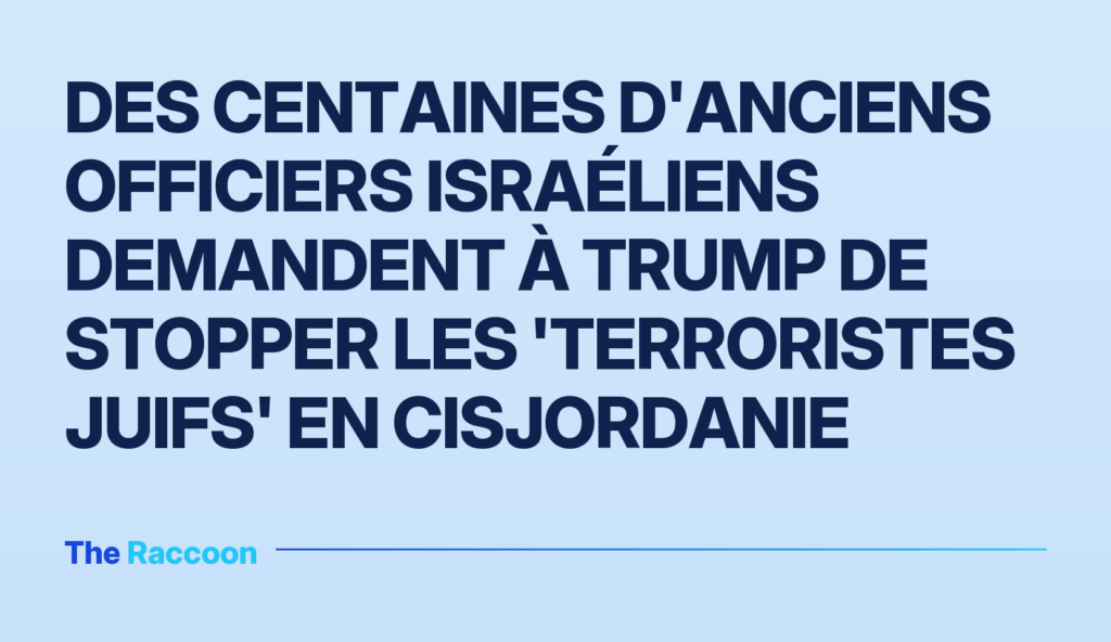 Des centaines d'anciens officiers israéliens demandent à Trump de stopper les 'terroristes juifs' en Cisjordanie