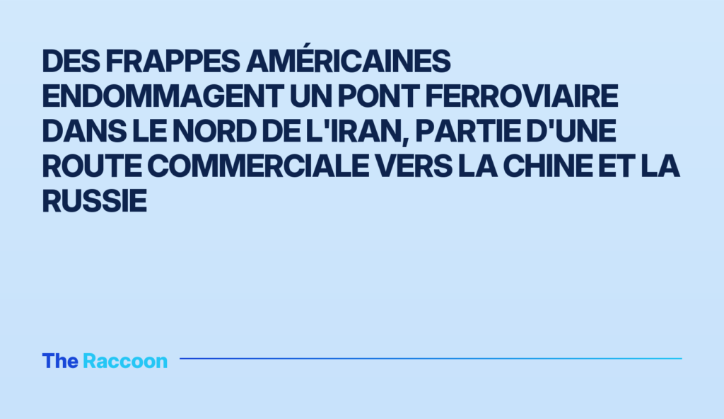 Des frappes américaines endommagent un pont ferroviaire dans le nord de l'Iran, partie d'une route commerciale vers la Chine