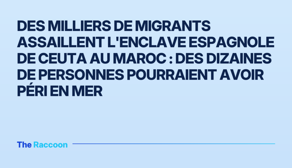 Des milliers de migrants assaillent l'enclave espagnole de Ceuta au Maroc : des dizaines de personnes pourraient avoir péri e
