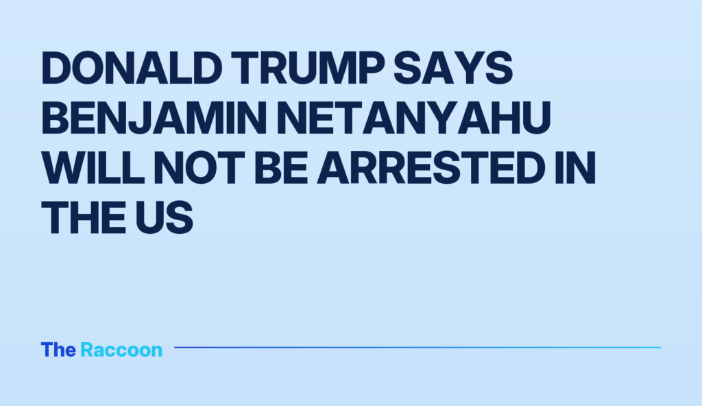 Donald Trump says Benjamin Netanyahu will not be arrested in the US