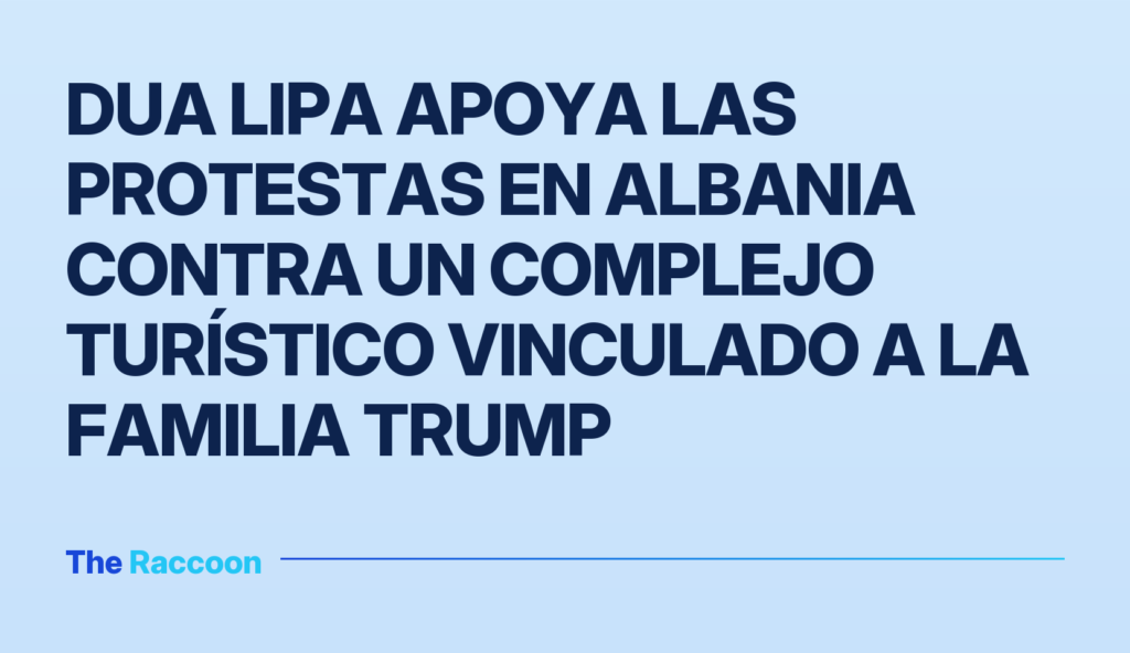 Dua Lipa apoya las protestas en Albania contra un complejo turístico vinculado a la familia Trump