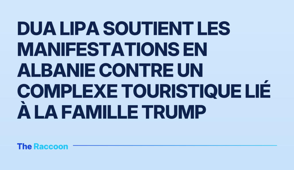 Dua Lipa soutient les manifestations en Albanie contre un complexe touristique lié à la famille Trump