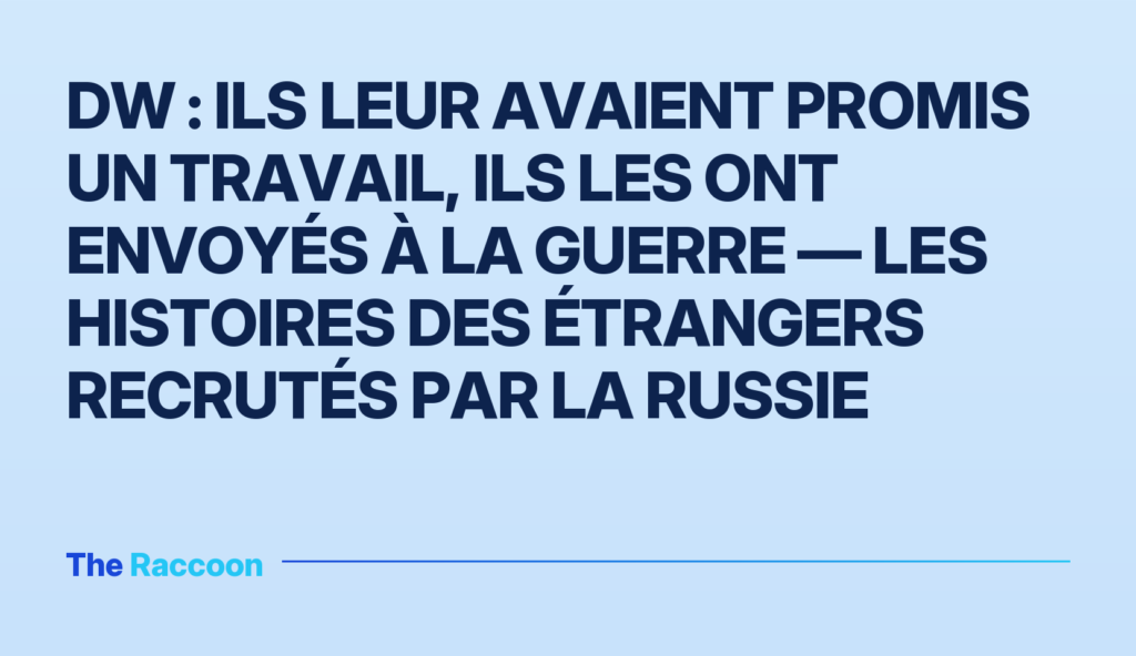 DW : ils leur avaient promis un travail, ils les ont envoyés à la guerre — les histoires des étrangers recrutés par la Russie
