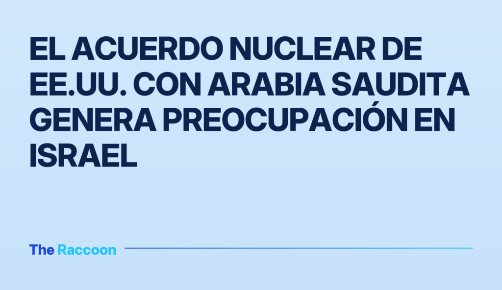 El acuerdo nuclear de EE.UU. con Arabia Saudita genera preocupación en Israel