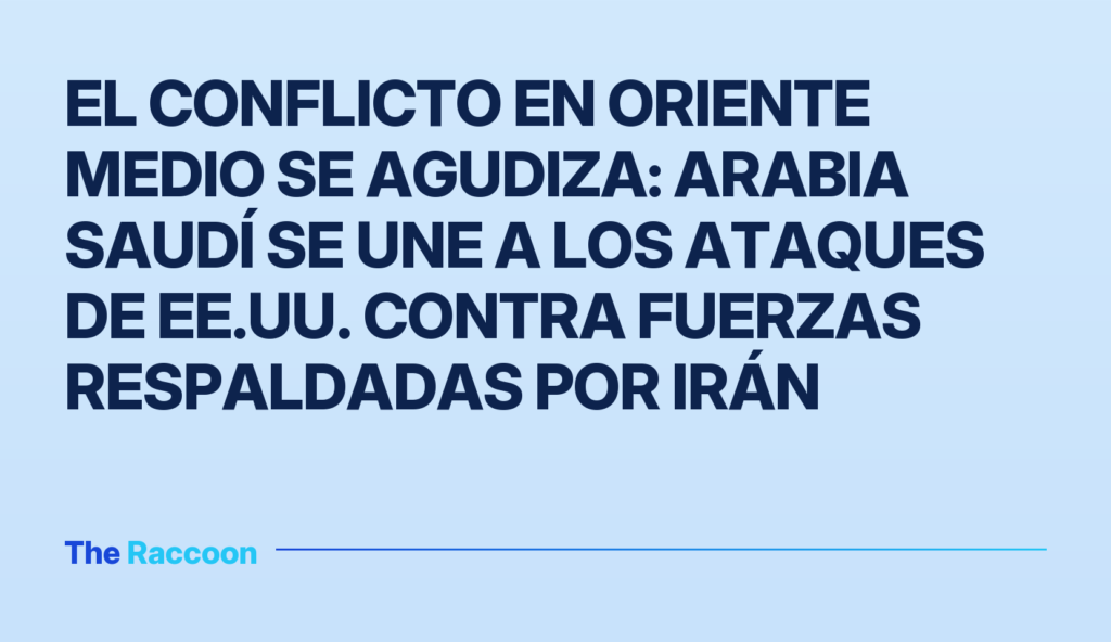 El conflicto en Oriente Medio se agudiza: Arabia Saudí se une a los ataques de EE.UU. contra fuerzas respaldadas por Irán