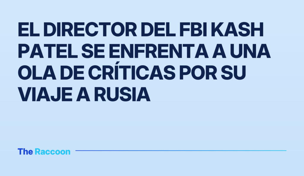 El director del FBI Kash Patel se enfrenta a una ola de críticas por su viaje a Rusia