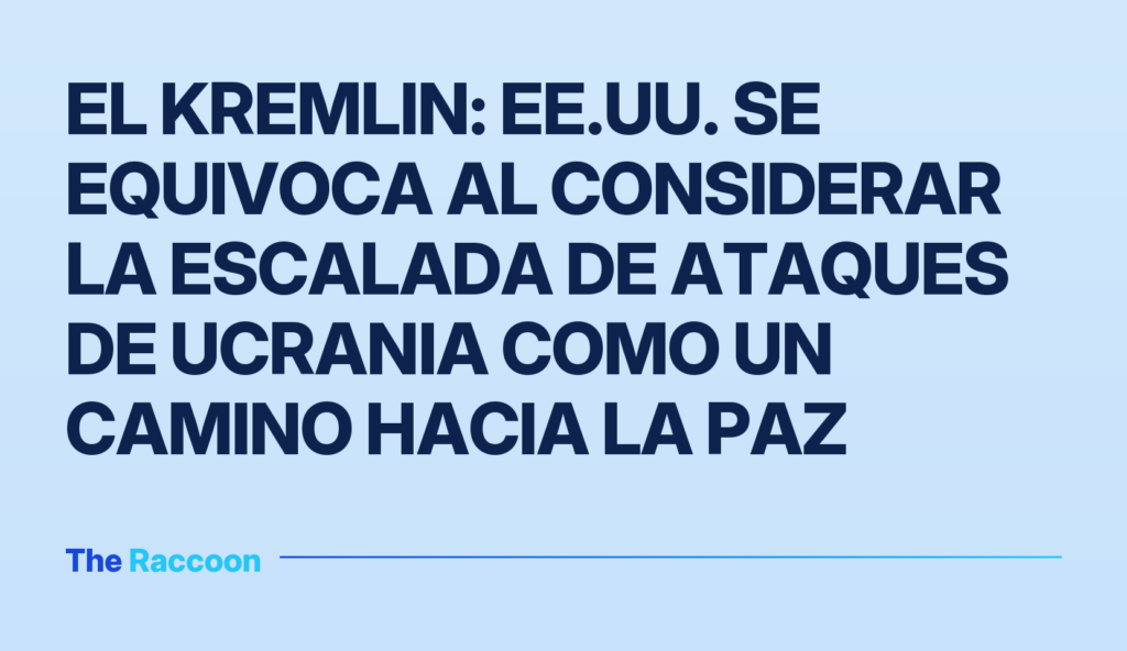 El Kremlin: EE.UU. se equivoca al considerar la escalada de ataques de Ucrania como un camino hacia la paz