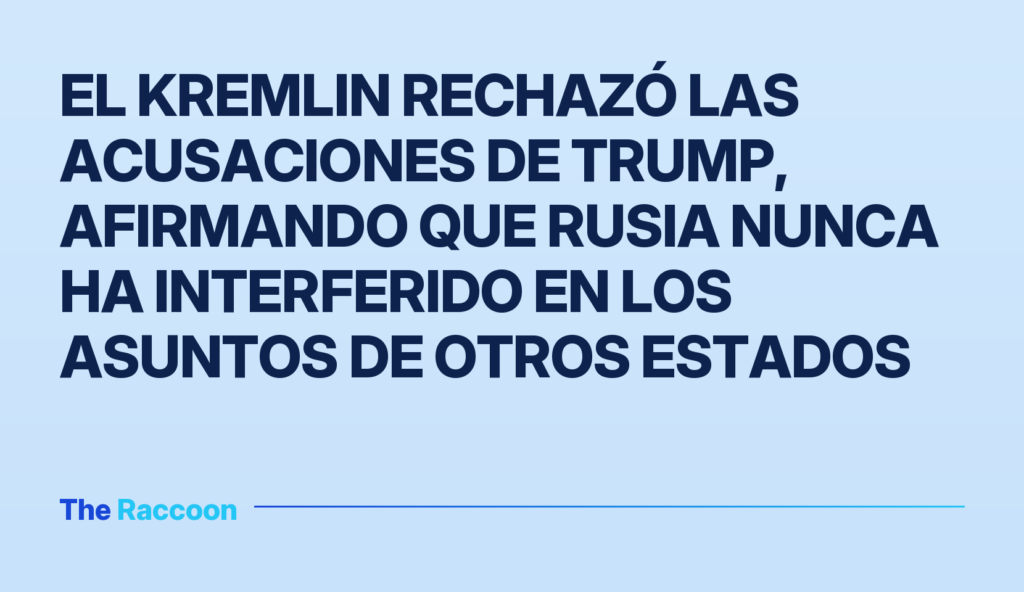 El Kremlin rechazó las acusaciones de Trump, afirmando que Rusia nunca ha interferido en los asuntos de otros Estados