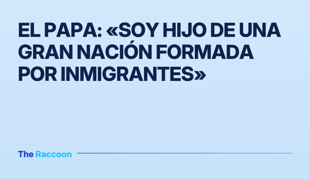 El Papa: «Soy hijo de una gran nación formada por inmigrantes»