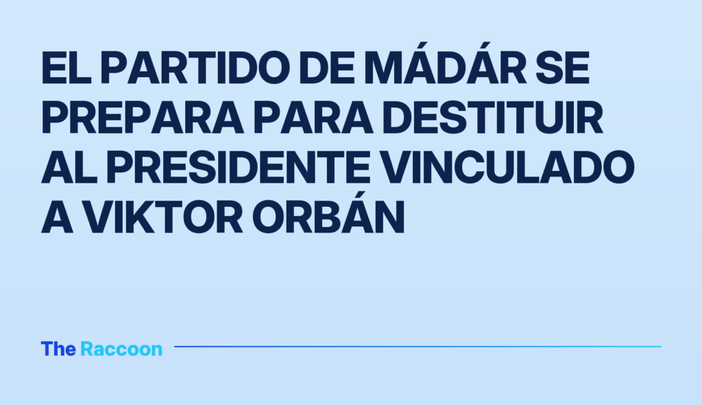El partido de Mádár se prepara para destituir al presidente vinculado a Viktor Orbán