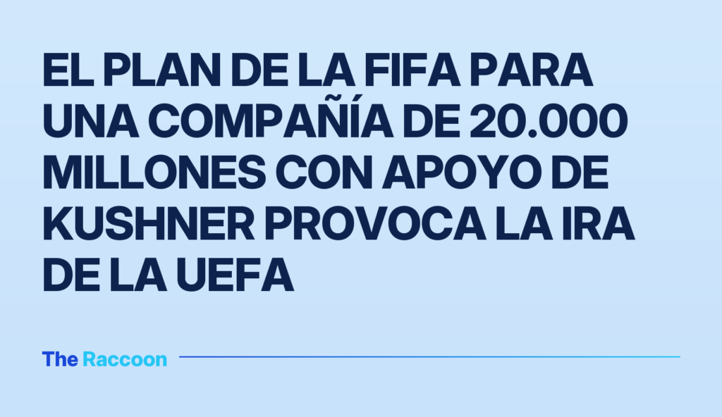 El plan de la FIFA para una compañía de 20.000 millones con apoyo de Kushner provoca la ira de la UEFA