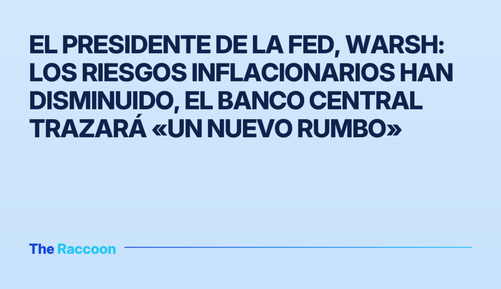El presidente de la Fed, Warsh: Los riesgos inflacionarios han disminuido, el banco central trazará «un nuevo rumbo»