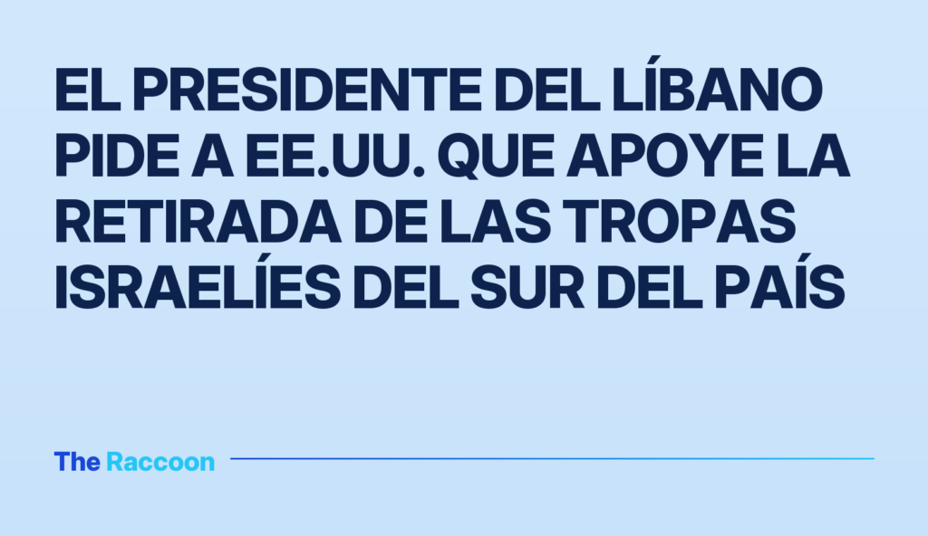 El presidente del Líbano pide a EE.UU. que apoye la retirada de las tropas israelíes del sur del país