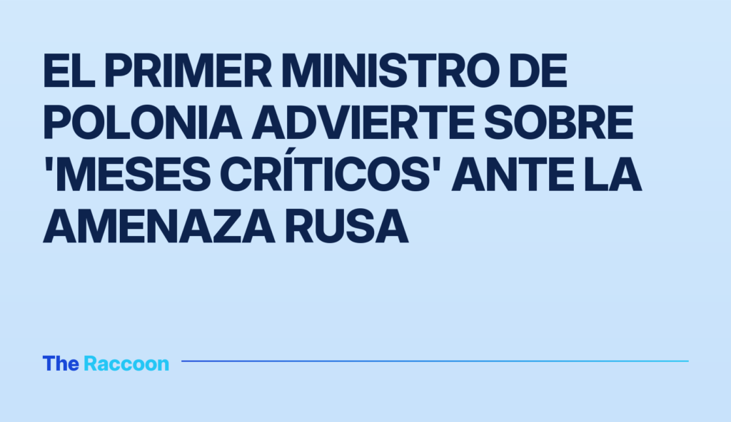 El primer ministro de Polonia advierte sobre 'meses críticos' ante la amenaza rusa
