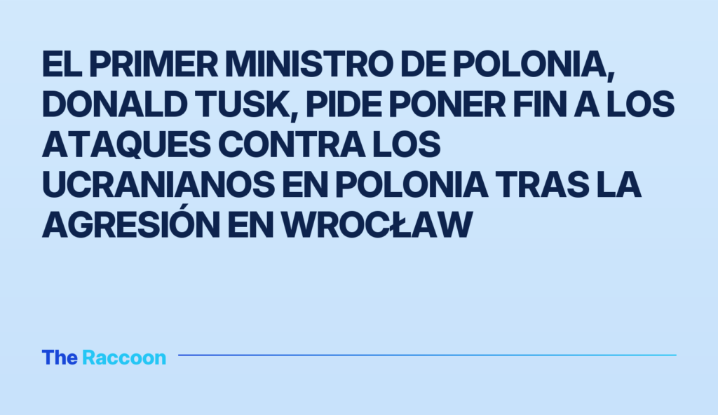 El primer ministro de Polonia, Donald Tusk, pide poner fin a los ataques contra los ucranianos en Polonia tras la agresión en Wrocław El primer ministro de Polonia, Donald Tusk, pide poner fin a los ataques contra los ucranianos en Polonia tras la agresión en