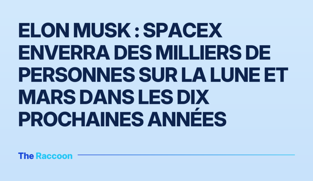 Elon Musk : SpaceX enverra des milliers de personnes sur la Lune et Mars dans les dix prochaines années