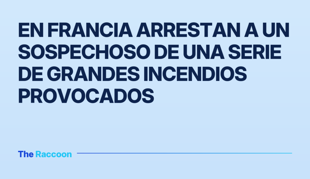 En Francia arrestan a un sospechoso de una serie de grandes incendios provocados