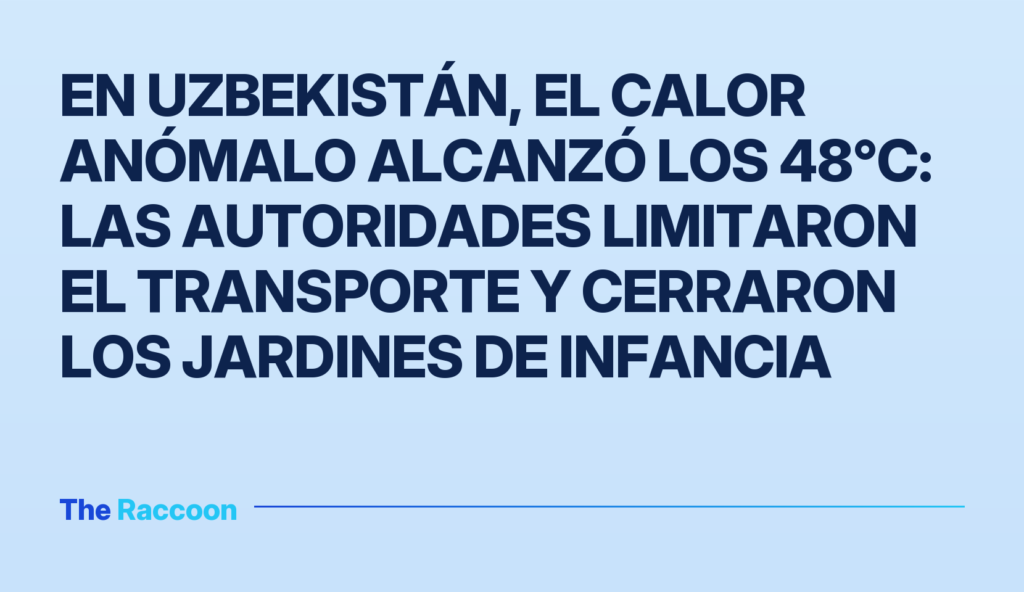 En Uzbekistán, el calor anómalo alcanzó los 48°C: las autoridades limitaron el transporte y cerraron los jardines de infancia