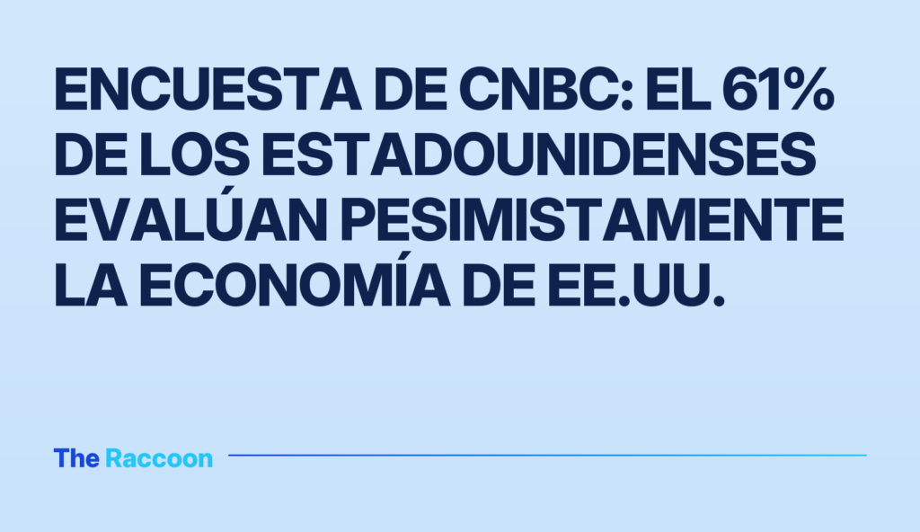 Encuesta de CNBC: el 61% de los estadounidenses evalúan pesimistamente la economía de EE.UU.
