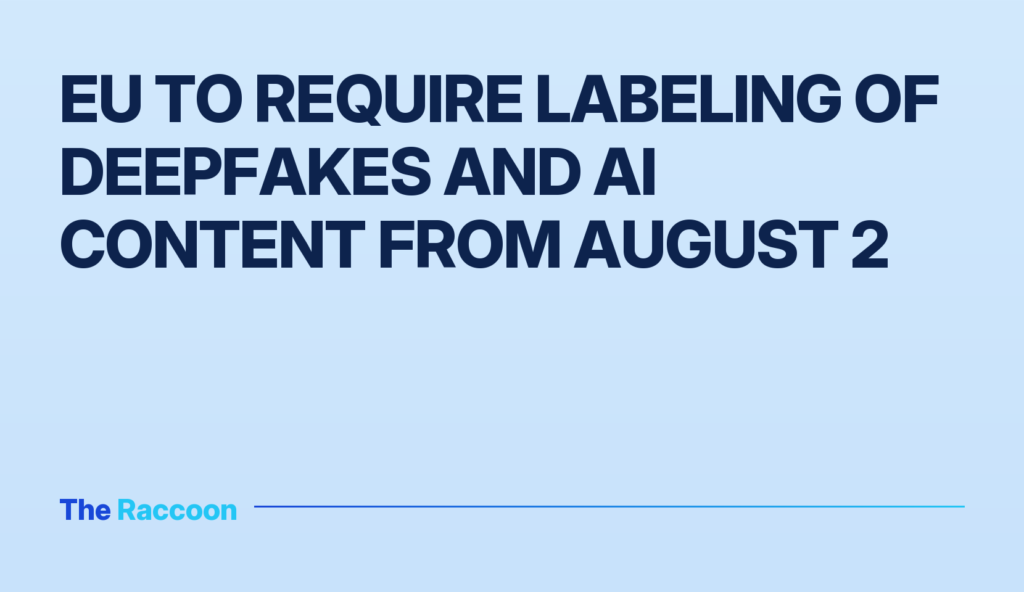 EU to require labeling of deepfakes and AI content from August 2