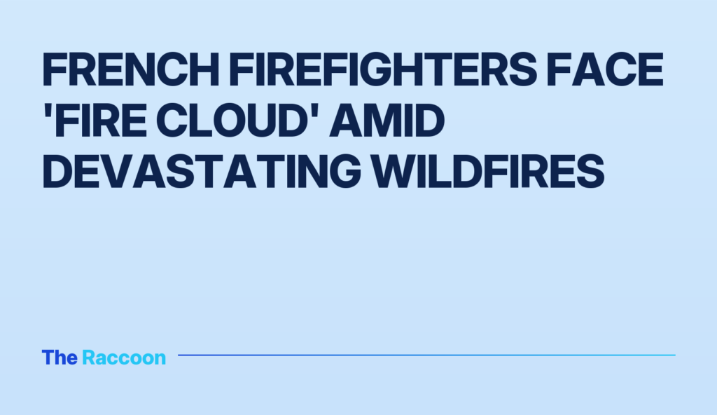 French firefighters face 'fire cloud' amid devastating wildfires