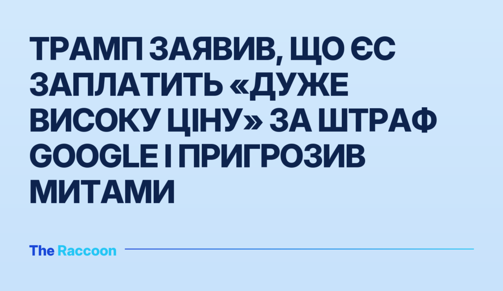 Трамп заявив, що ЄС заплатить «дуже високу ціну» за штраф Google і пригрозив митами