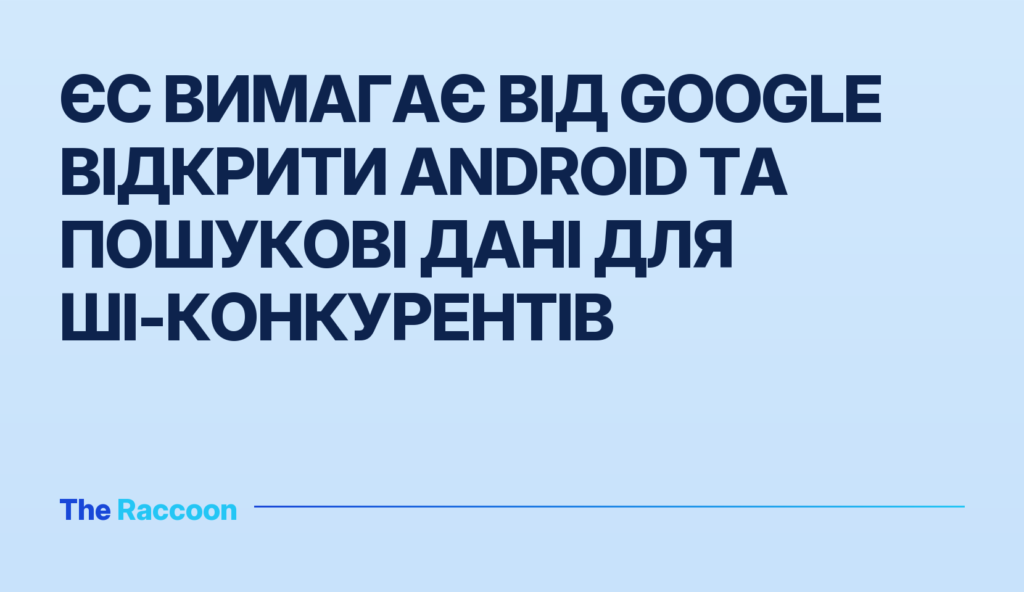 ЄС вимагає від Google відкрити Android та пошукові дані для ШІ-конкурентів