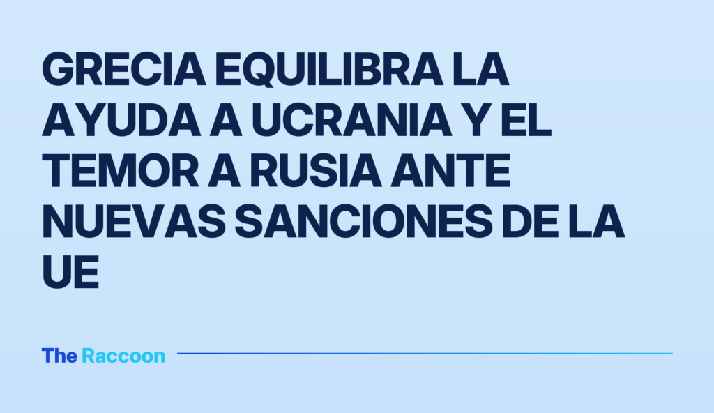 Grecia equilibra la ayuda a Ucrania y el temor a Rusia ante nuevas sanciones de la UE