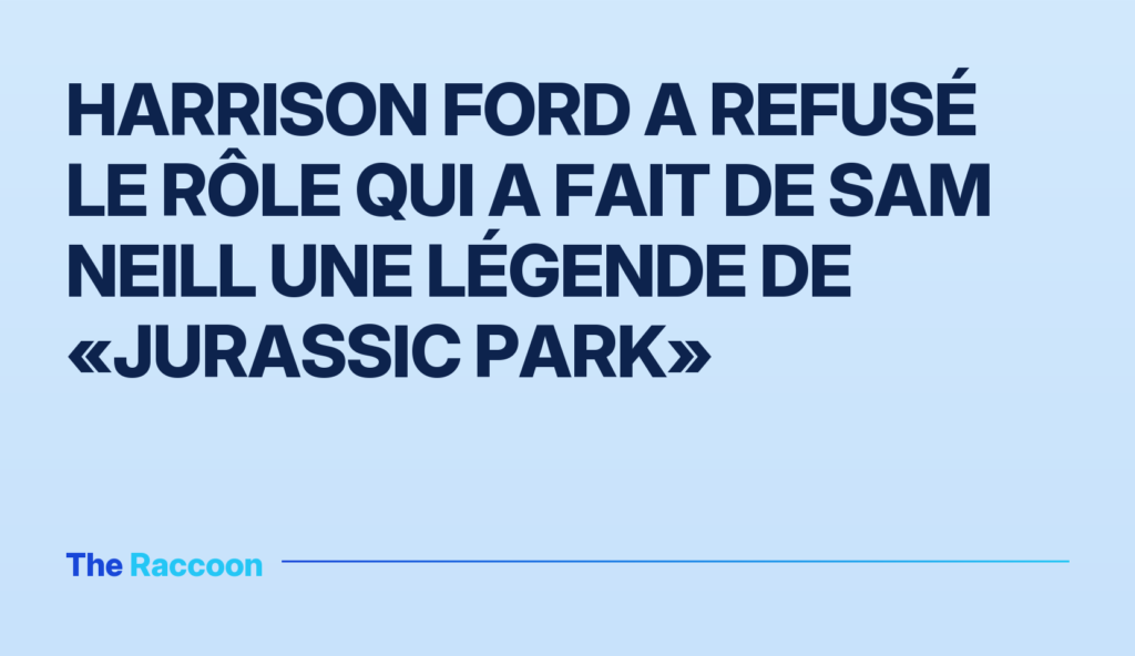 Harrison Ford a refusé le rôle qui a fait de Sam Neill une légende de «Jurassic Park»