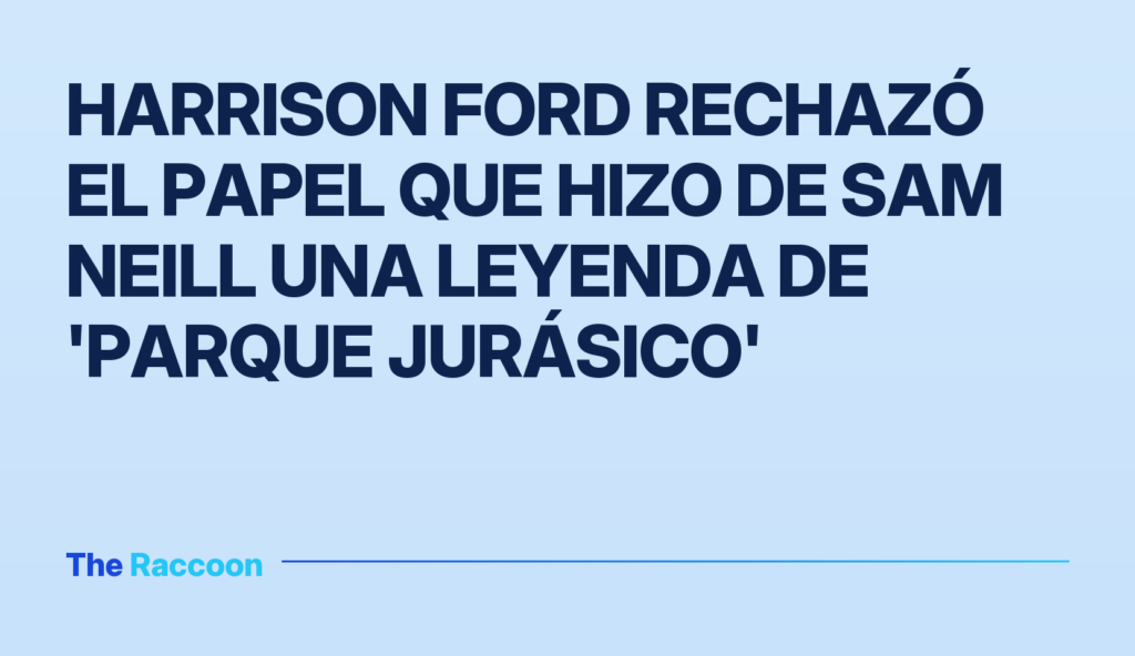 Harrison Ford rechazó el papel que hizo de Sam Neill una leyenda de 'Parque Jurásico'